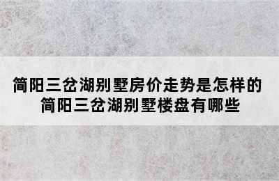 简阳三岔湖别墅房价走势是怎样的 简阳三岔湖别墅楼盘有哪些